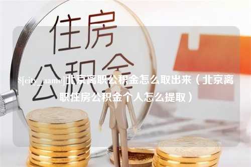 普洱北京离职公积金怎么取出来（北京离职住房公积金个人怎么提取）