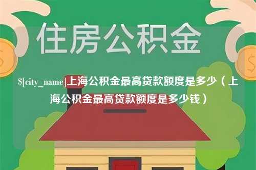 普洱上海公积金最高贷款额度是多少（上海公积金最高贷款额度是多少钱）